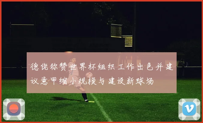 德佬称赞世界杯组织工作出色并建议意甲缩小规模与建设新球场
