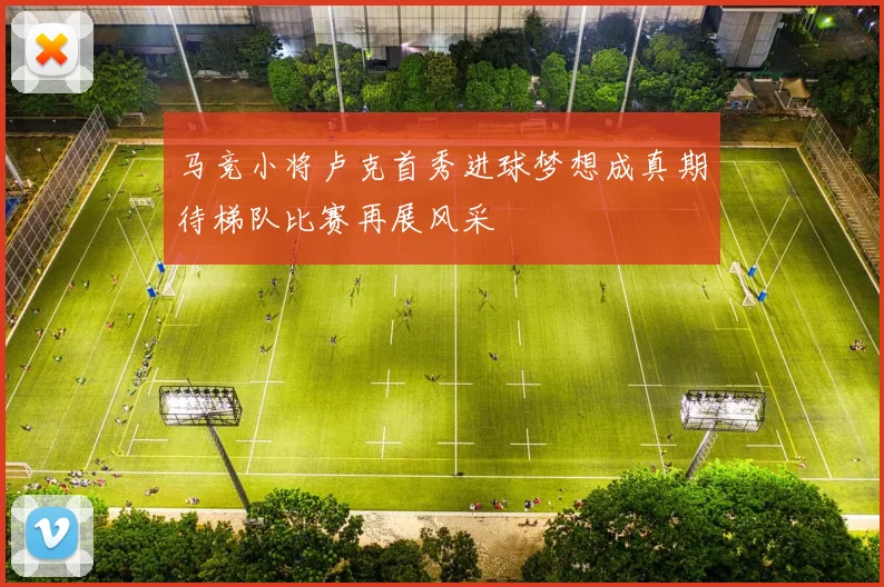 马竞小将卢克首秀进球梦想成真期待梯队比赛再展风采