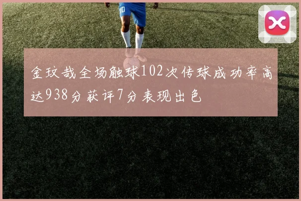 金玟哉全场触球102次传球成功率高达938分获评7分表现出色