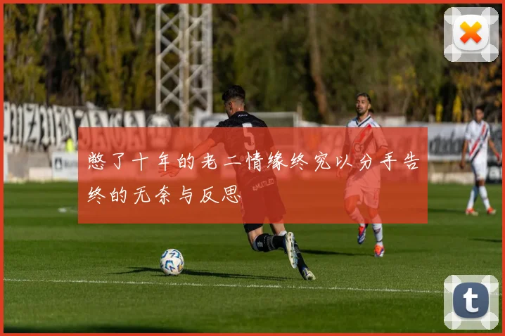 憋了十年的老二情缘终究以分手告终的无奈与反思